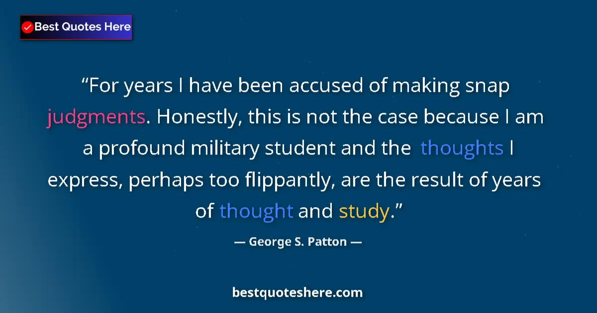 Quote by George S. Patton: For years I have been accused of making snap judgments. Honestly, this is not the case because I am ...
