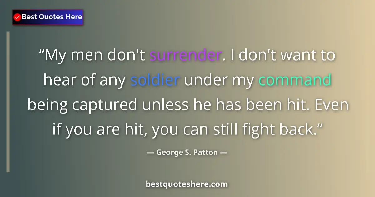 Quote by George S. Patton: My men don't surrender. I don't want to hear of any soldier under my command being captured unless h...