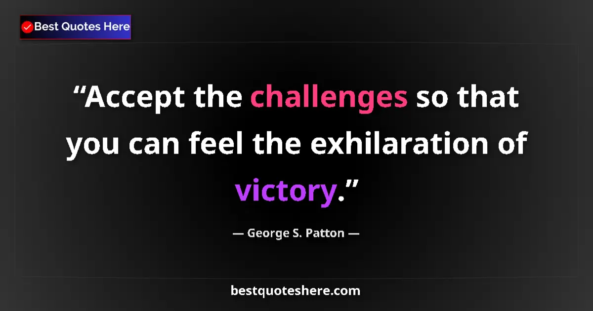 Quote by George S. Patton: Accept the challenges so that you can feel the exhilaration of victory....