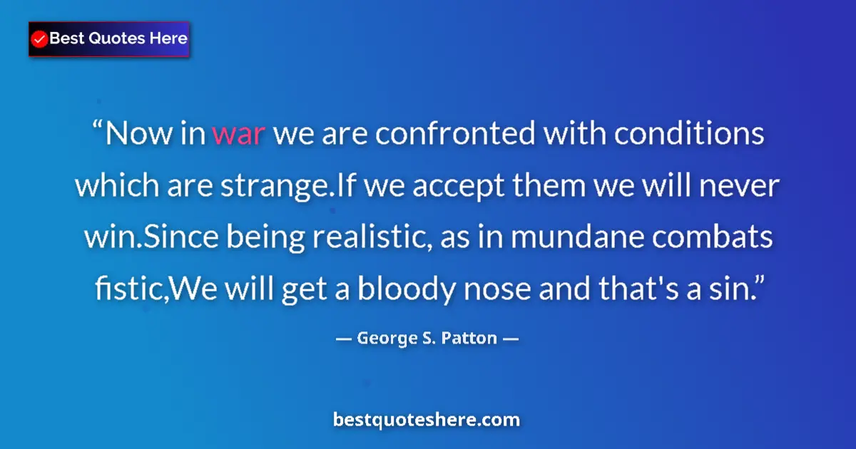 Quote by George S. Patton: Now in war we are confronted with conditions which are strange.If we accept them we will never win.S...