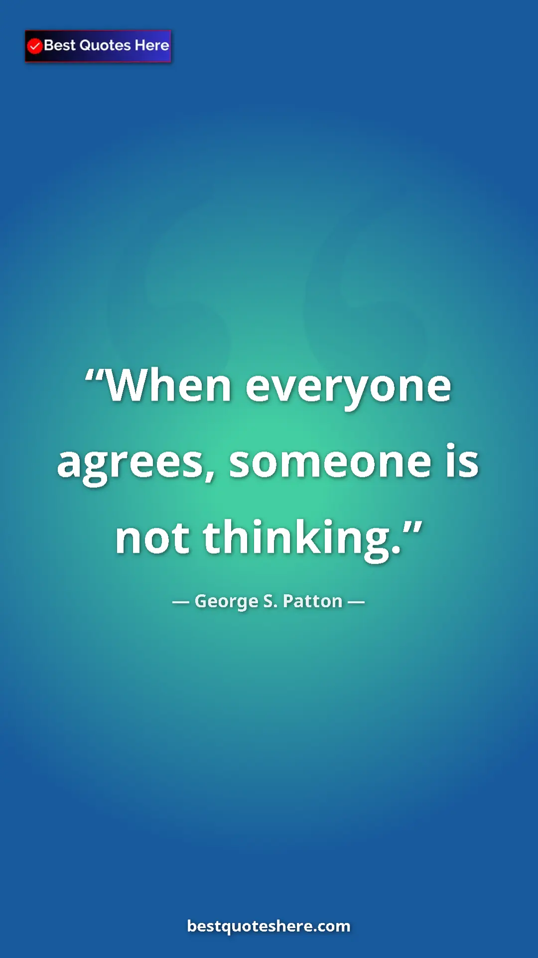 Pinterest quote poster by George S. Patton: "When everyone agrees, someone is not thinking."