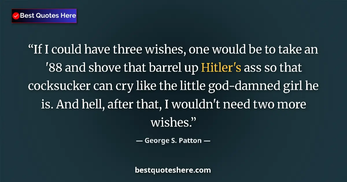 Image for the quote by George S Patton: If I could have three wishes, one would be to take an '88 and shove that barrel up Hitler's ass so t...