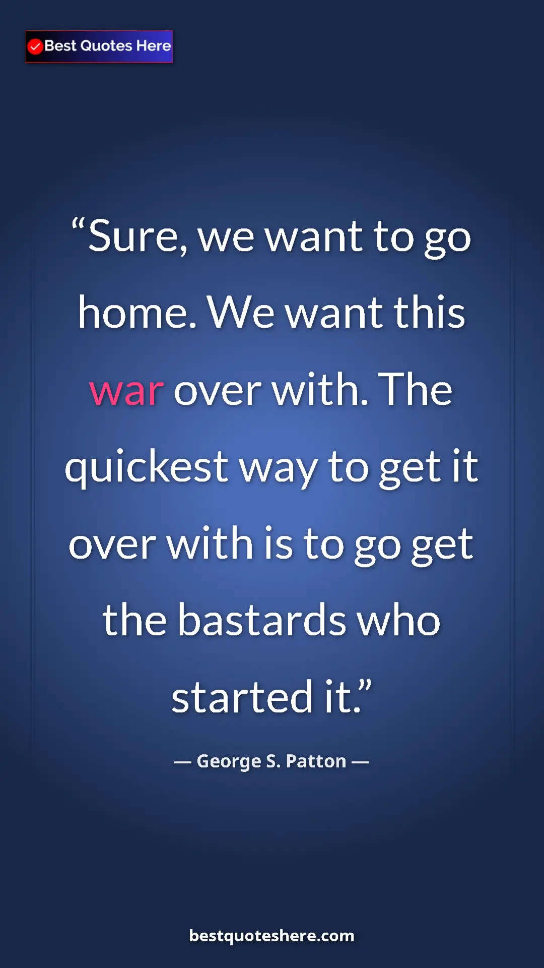 Pinterest quote poster by George S. Patton: "Sure, we want to go home. We want this war over with. The qu"