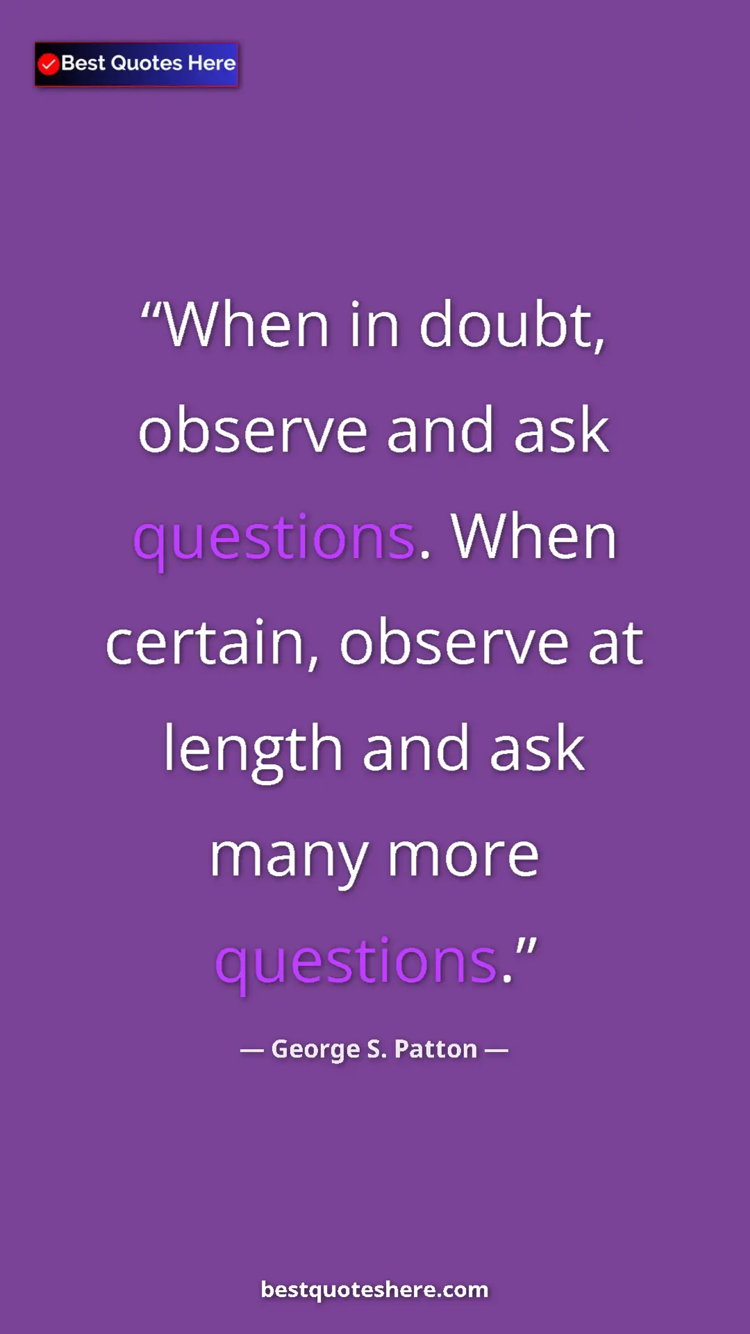 Pinterest quote poster by George S. Patton: "When in doubt, observe and ask questions. When certain,..."