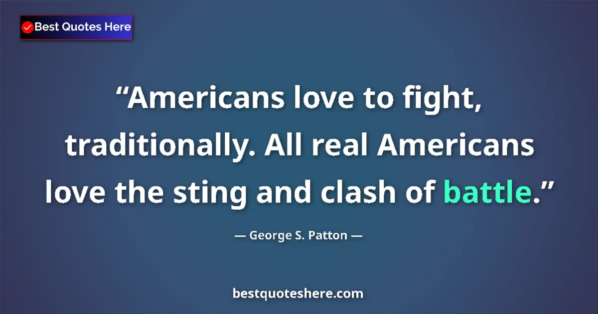 Quote by George S. Patton: Americans love to fight, traditionally. All real Americans love the sting and clash of battle....