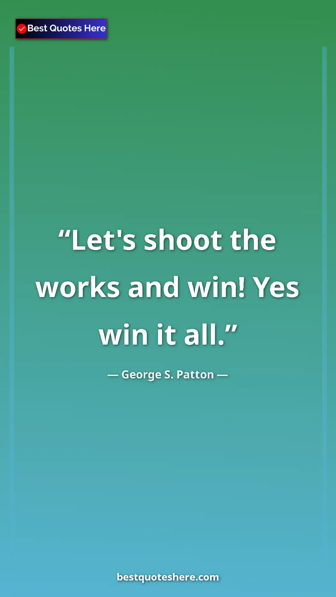 Pinterest quote poster by George S. Patton: "Let's shoot the works and win! Yes win it all."