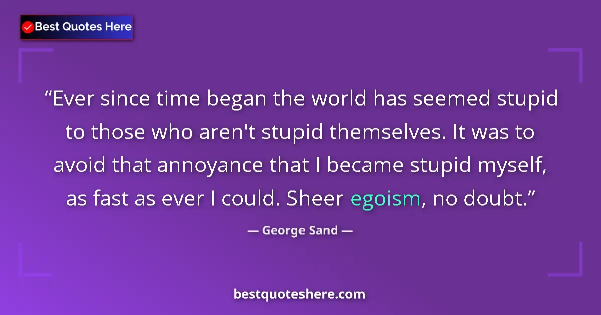 Quote by George Sand: Ever since time began the world has seemed stupid to those who aren't stupid themselves. It was to a...
