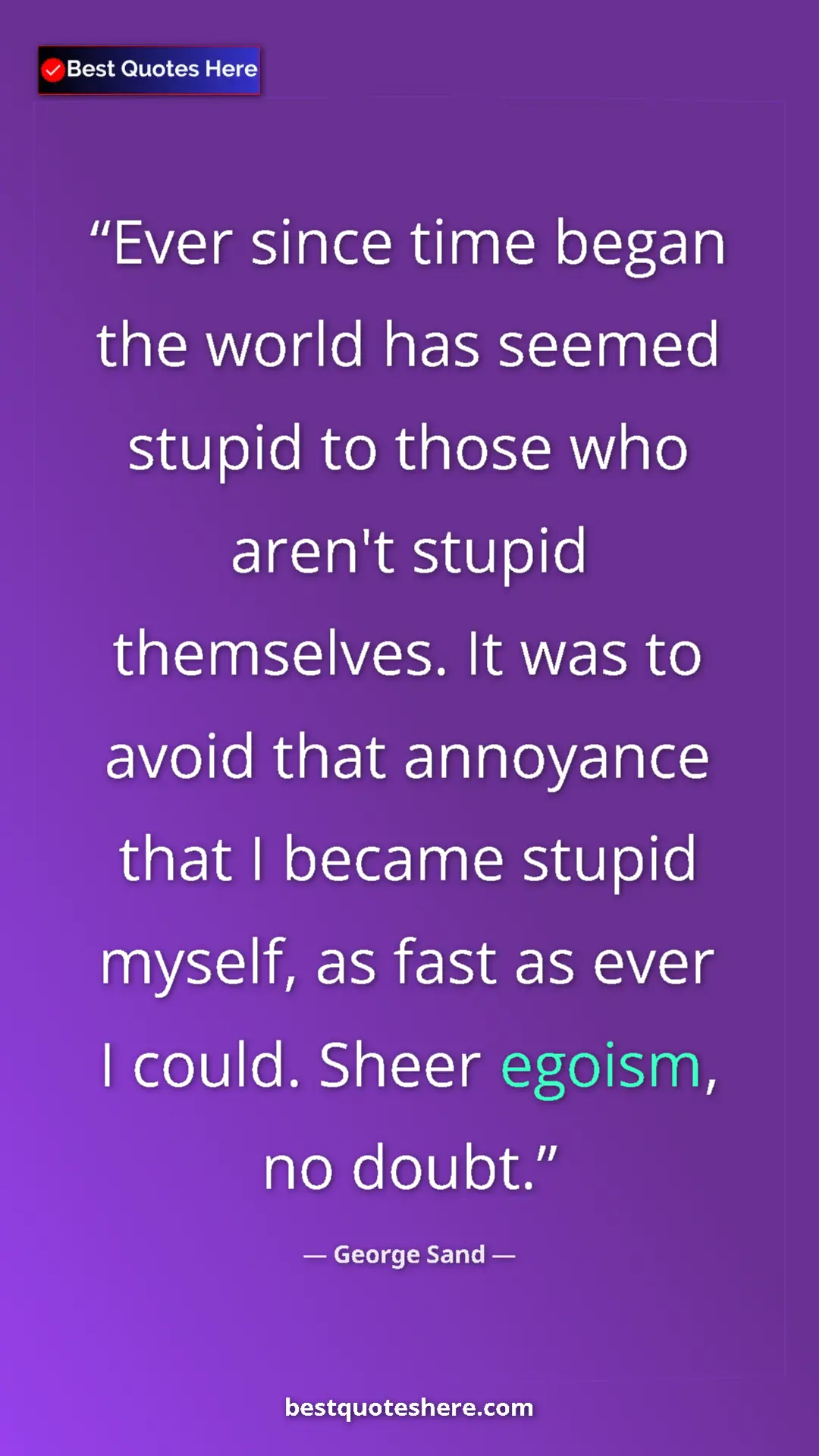 George Sand Quote Card: "Ever since time began the world has seemed stupid to those..." Pinterest quote poster by George Sand: "Ever since time began the world has seemed stupid to those..."