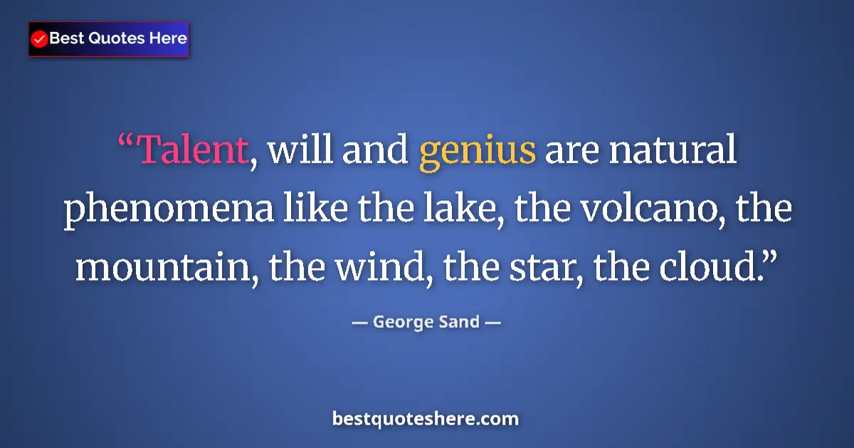 Quote by George Sand: Talent, will and genius are natural phenomena like the lake, the volcano, the mountain, the wind, th...