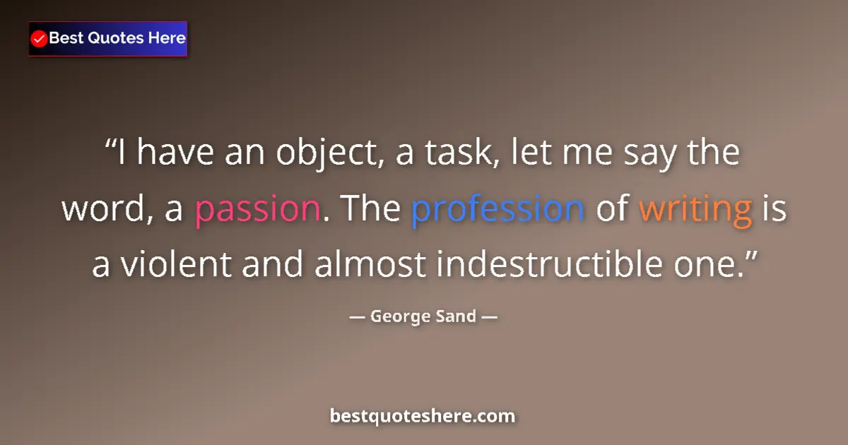 Quote by George Sand: I have an object, a task, let me say the word, a passion. The profession of writing is a violent and...
