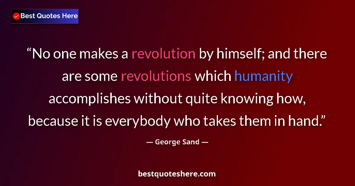 Quote by George Sand: No one makes a revolution by himself; and there are some revolutions which humanity accomplishes wit...