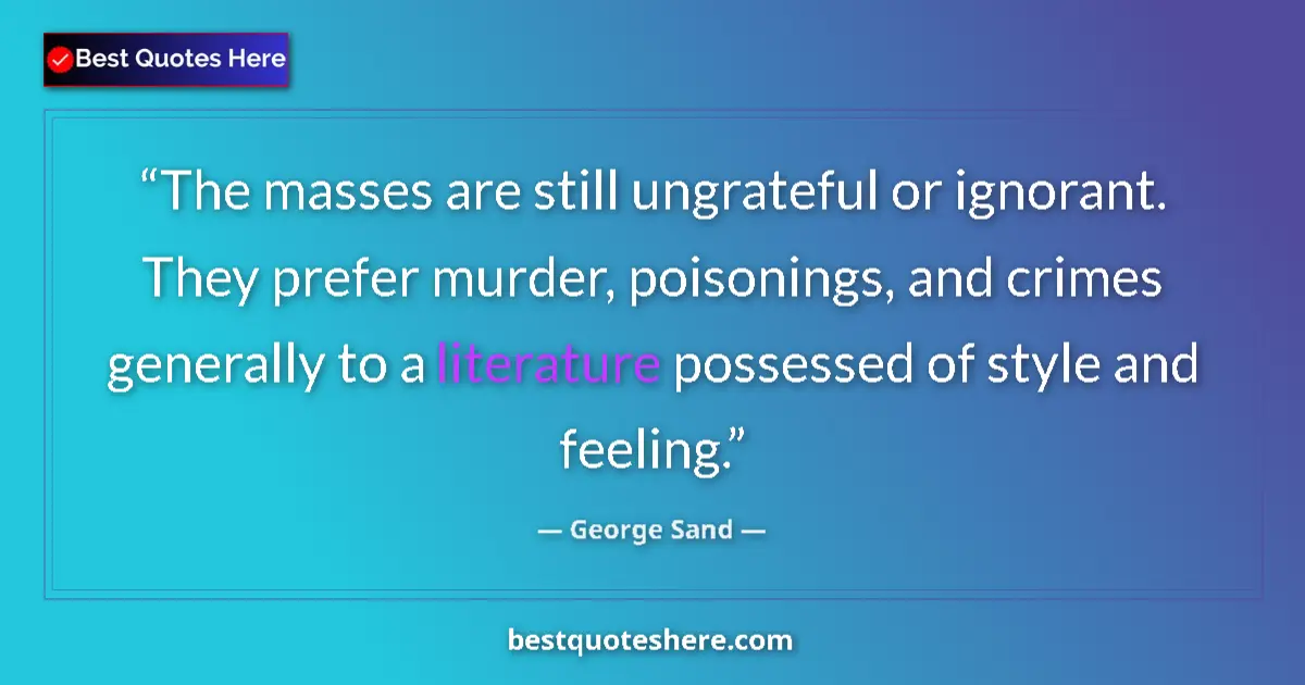 Quote by George Sand: The masses are still ungrateful or ignorant. They prefer murder, poisonings, and crimes generally to...