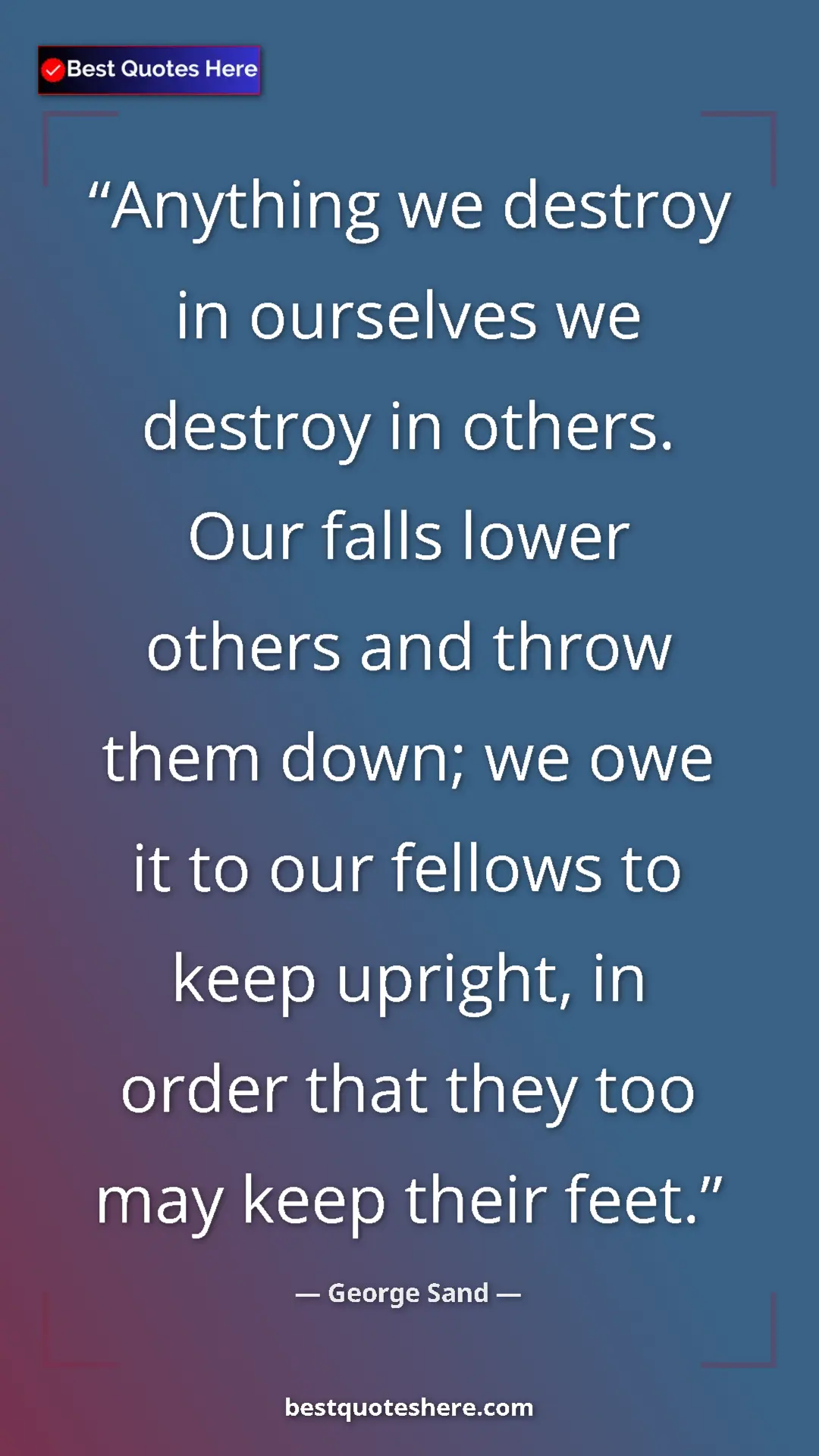 Pinterest quote poster by George Sand: "Anything we destroy in ourselves we destroy in others. Our..."