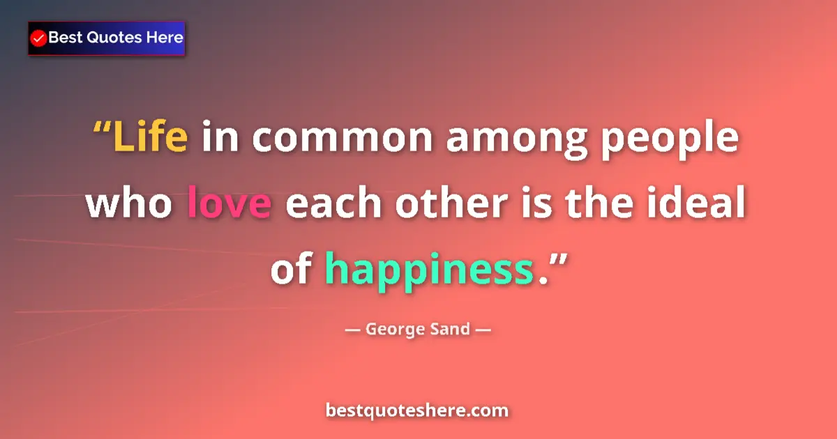 Quote by George Sand: Life in common among people who love each other is the ideal of happiness....