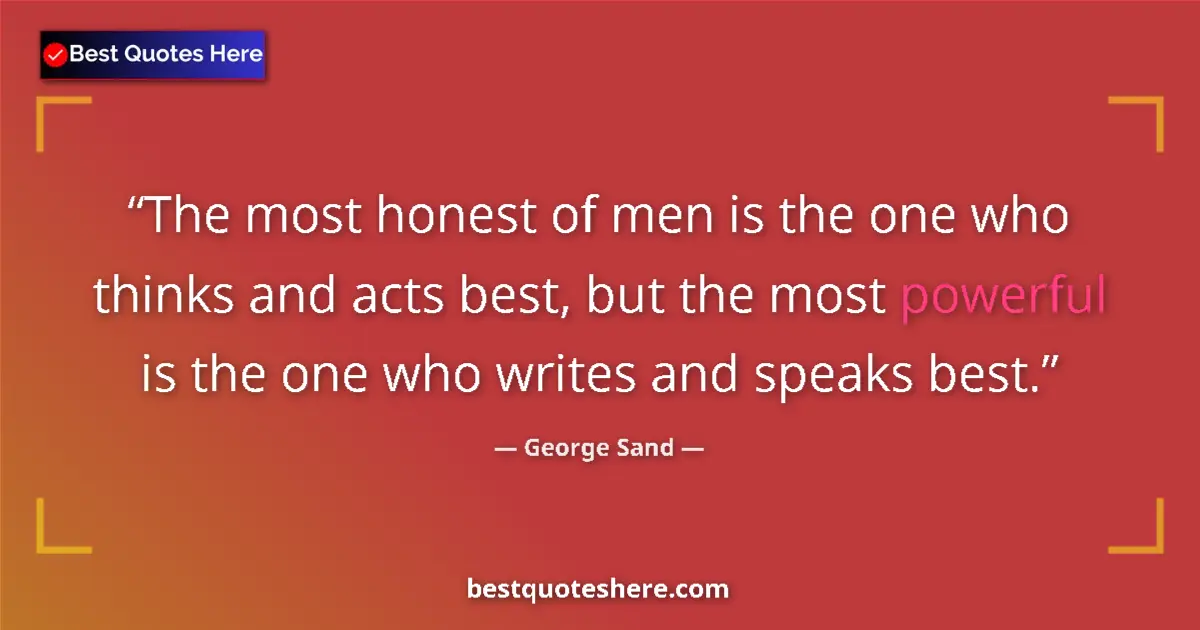 Quote by George Sand: The most honest of men is the one who thinks and acts best, but the most powerful is the one who wri...