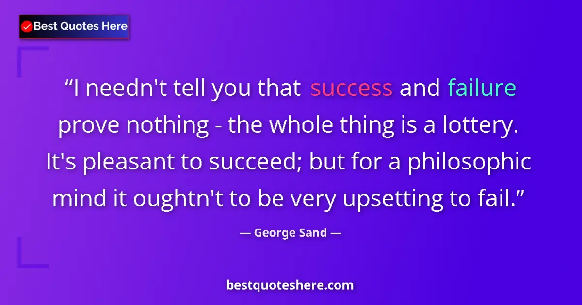 Quote by George Sand: I needn't tell you that success and failure prove nothing - the whole thing is a lottery. It's pleas...