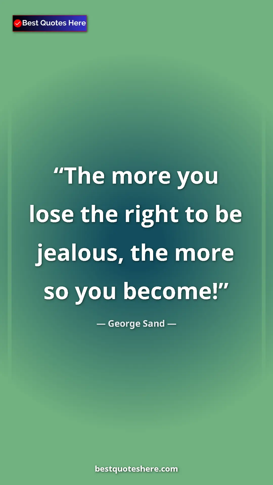 George Sand Quote Card: "The more you lose the right to be jealous, the more so you..." Pinterest quote poster by George Sand: "The more you lose the right to be jealous, the more so you..."