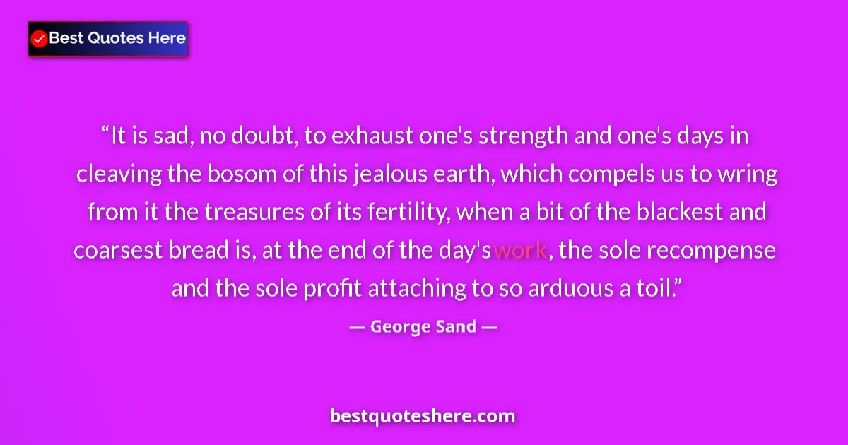 Quote by George Sand: It is sad, no doubt, to exhaust one's strength and one's days in cleaving the bosom of this jealous ...