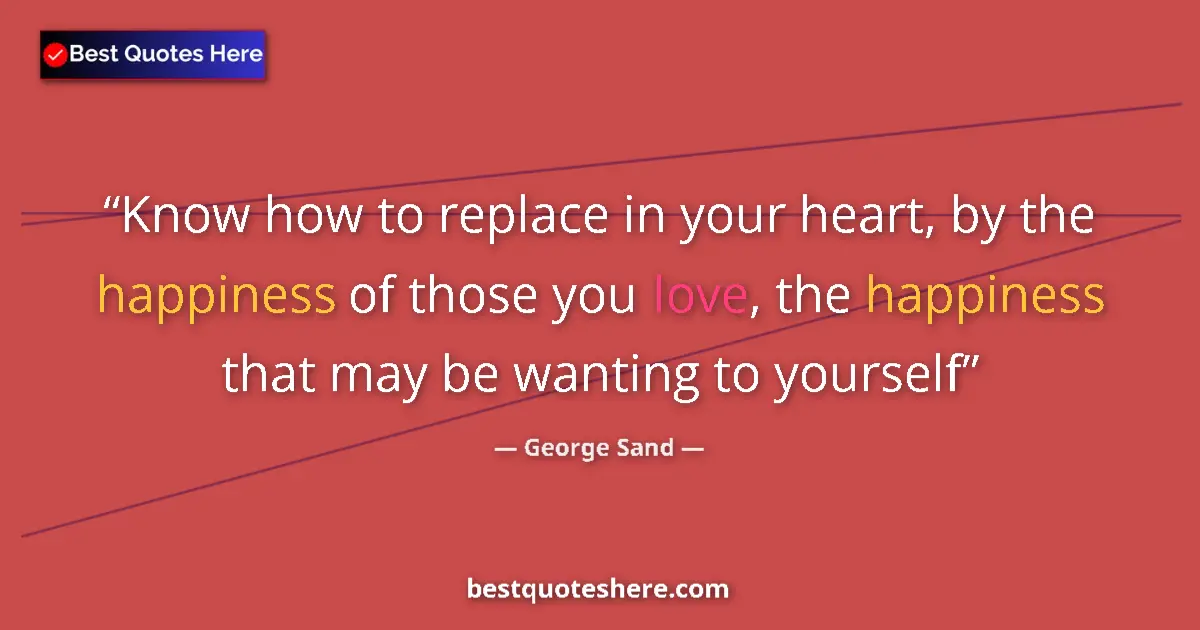 Quote by George Sand: Know how to replace in your heart, by the happiness of those you love, the happiness that may be wan...