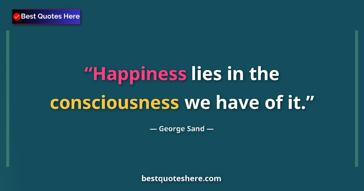 Image for the quote by George Sand: Happiness lies in the consciousness we have of it....