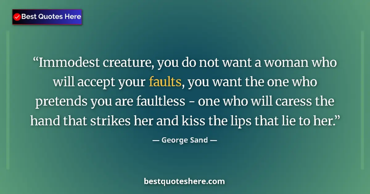 Quote by George Sand: Immodest creature, you do not want a woman who will accept your faults, you want the one who pretend...
