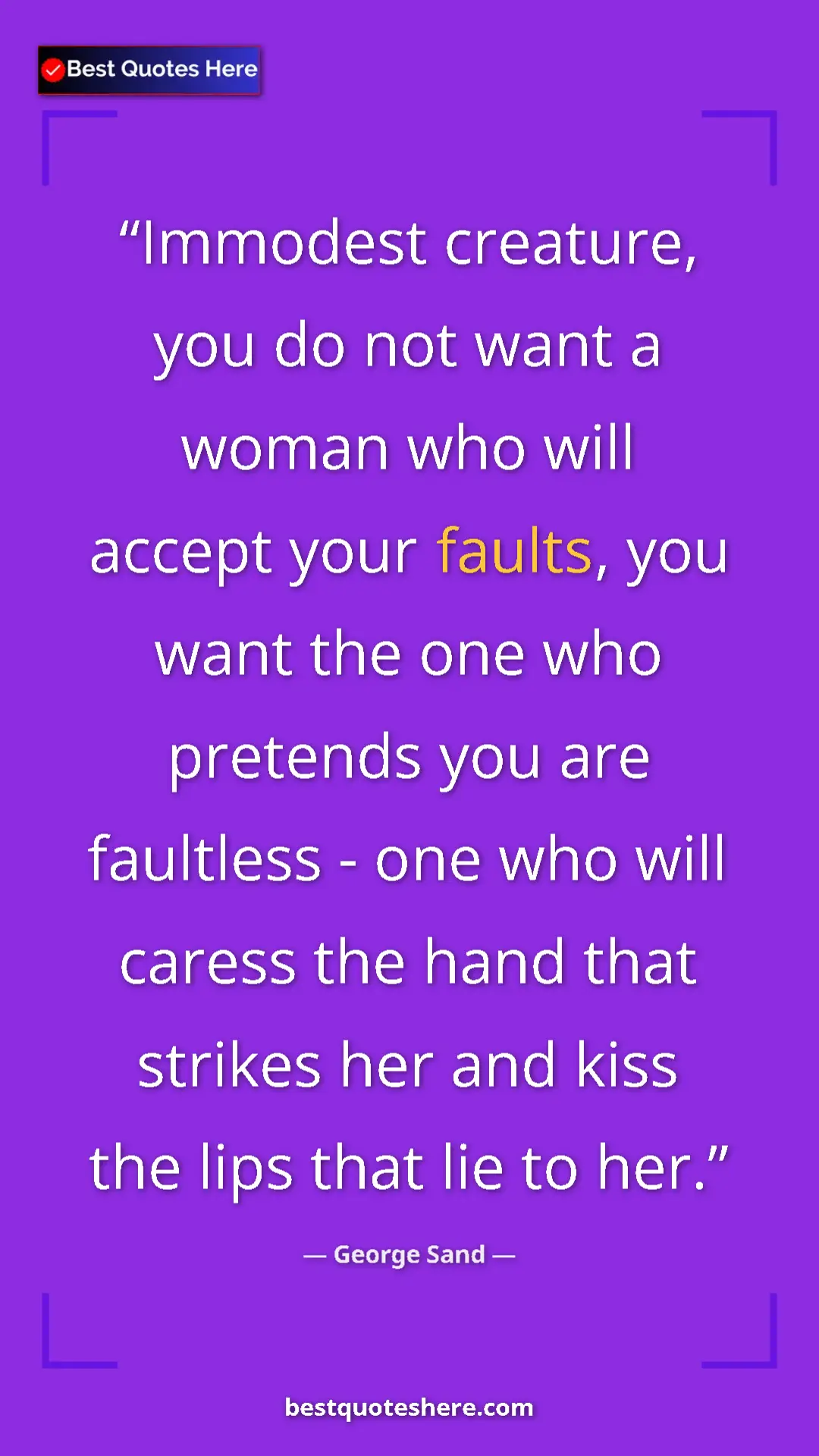 George Sand Quote Card: "Immodest creature, you do not want a woman who will accept..." Pinterest quote poster by George Sand: "Immodest creature, you do not want a woman who will accept..."
