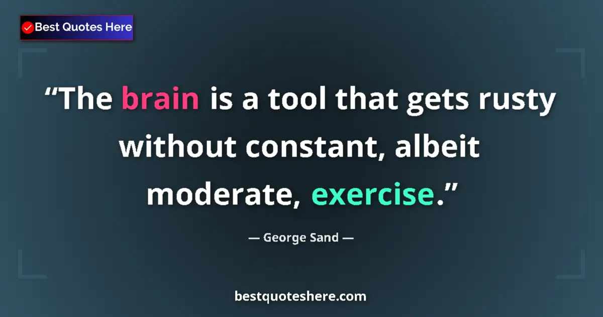 Quote by George Sand: The brain is a tool that gets rusty without constant, albeit moderate, exercise....