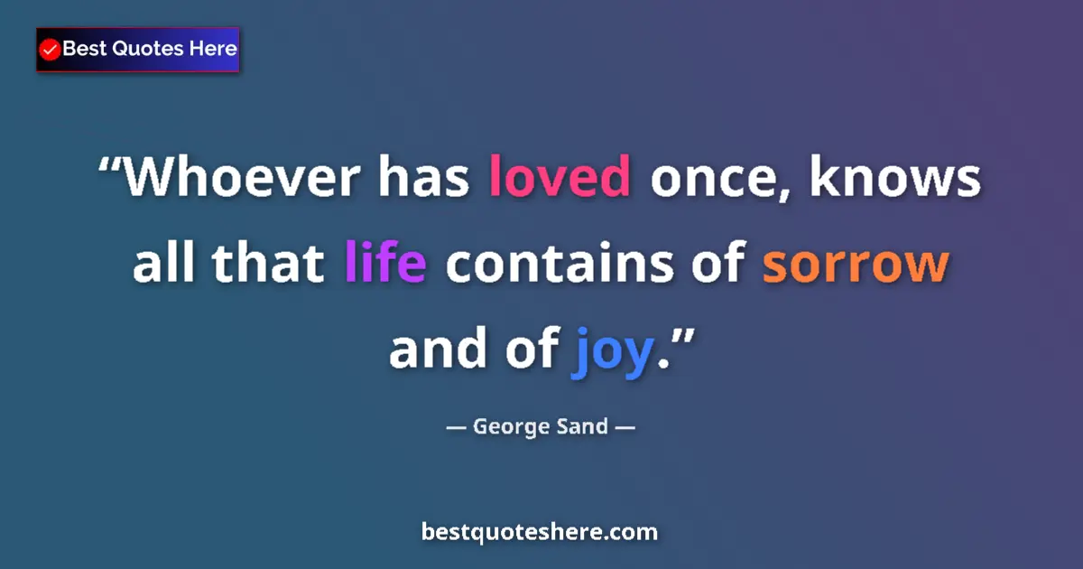 Quote by George Sand: Whoever has loved once, knows all that life contains of sorrow and of joy....