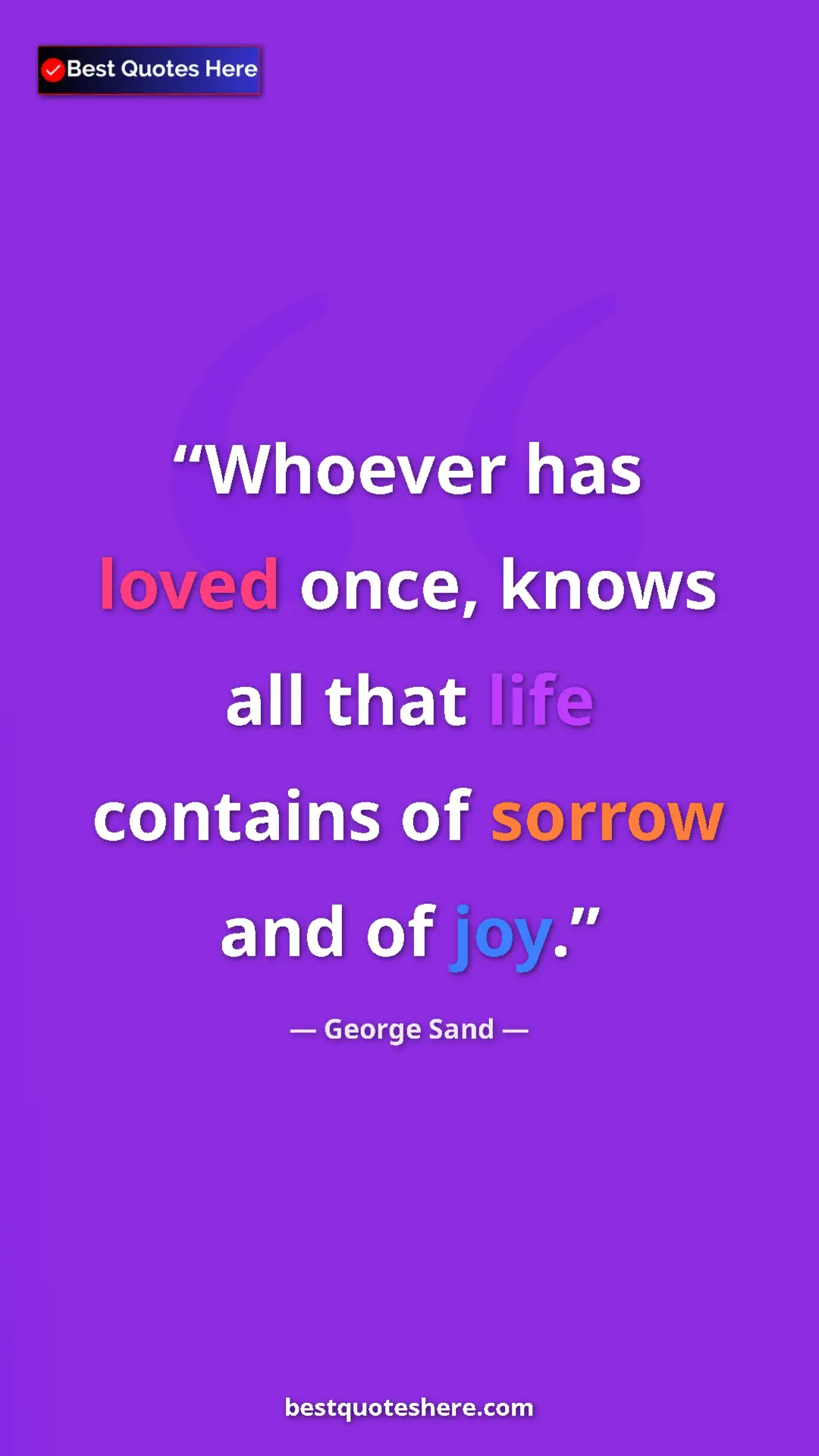 George Sand Quote Card: "Whoever has loved once, knows all that life contains of..." Pinterest quote poster by George Sand: "Whoever has loved once, knows all that life contains of..."
