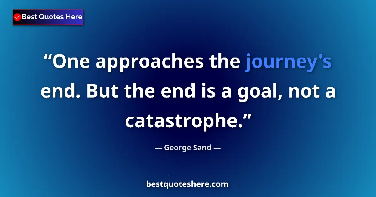 Quote by George Sand: One approaches the journey's end. But the end is a goal, not a catastrophe....