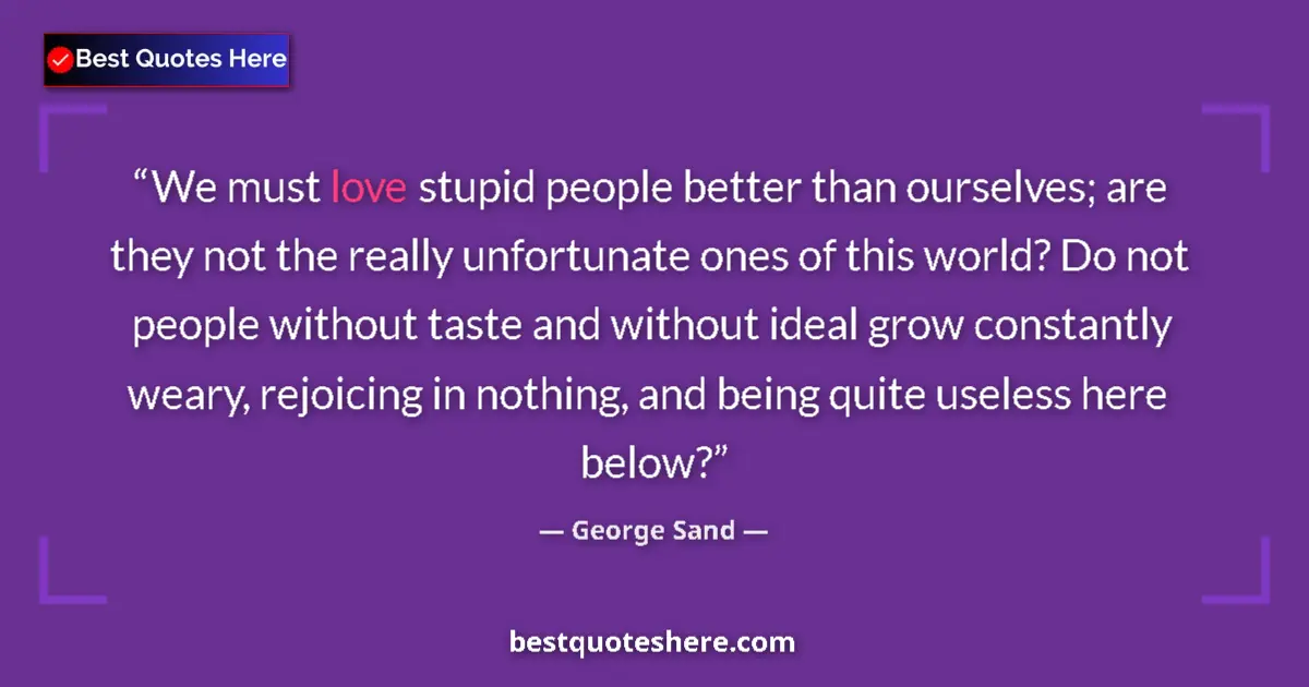 Quote by George Sand: We must love stupid people better than ourselves; are they not the really unfortunate ones of this w...