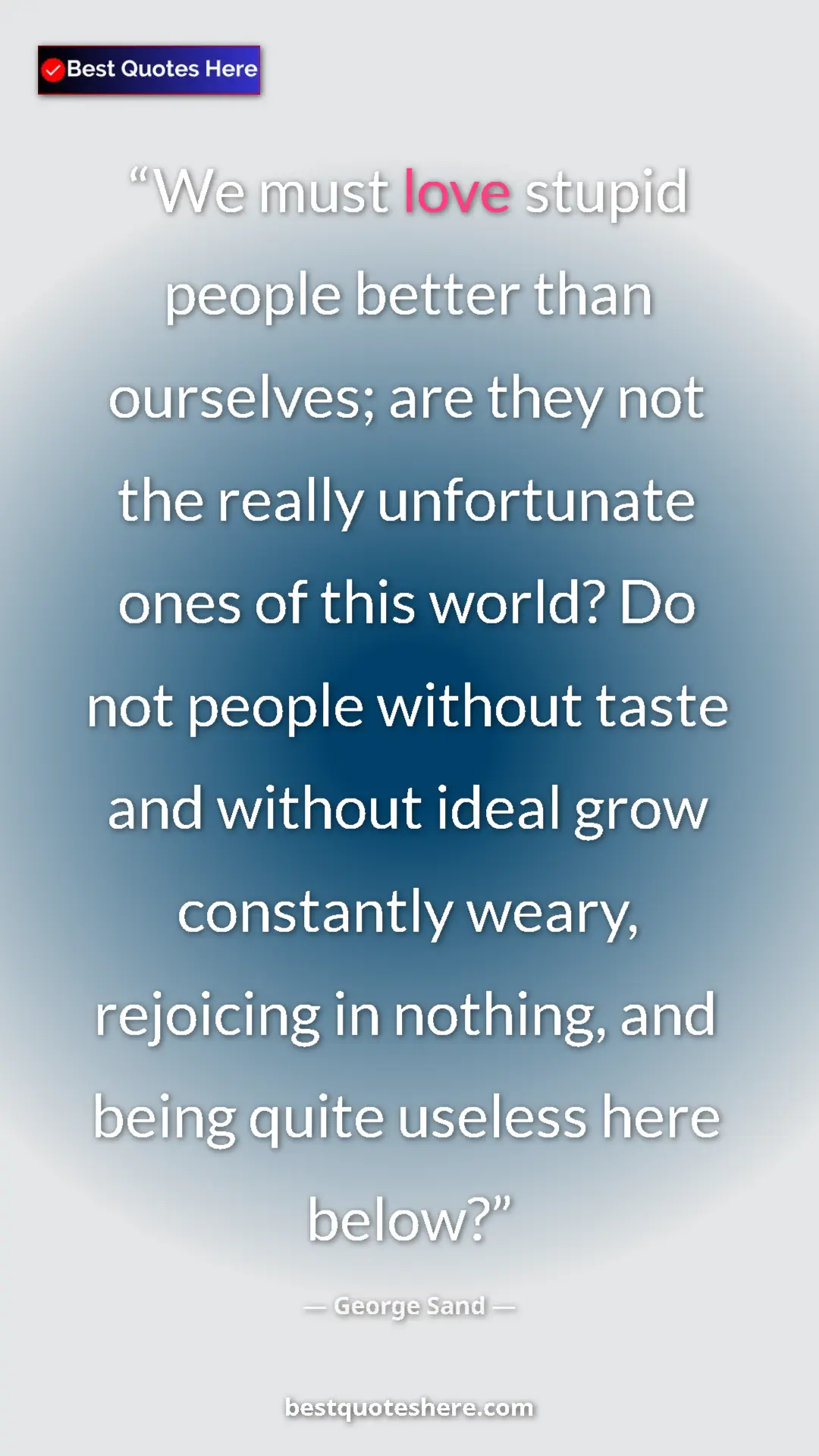 Pinterest quote poster by George Sand: "We must love stupid people better than ourselves; are they..."