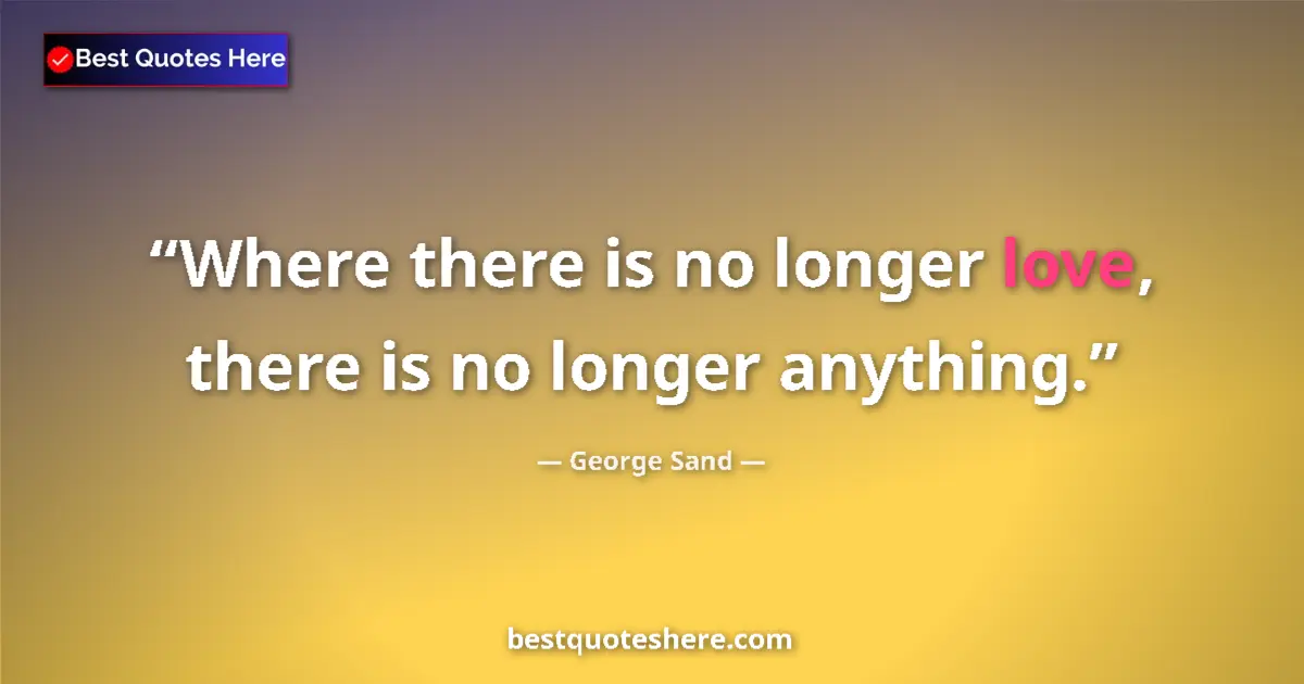 Quote by George Sand: Where there is no longer love, there is no longer anything....