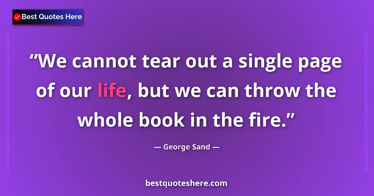 Quote by George Sand: We cannot tear out a single page of our life, but we can throw the whole book in the fire....