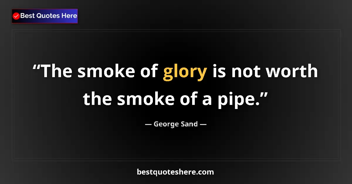 Quote by George Sand: The smoke of glory is not worth the smoke of a pipe....