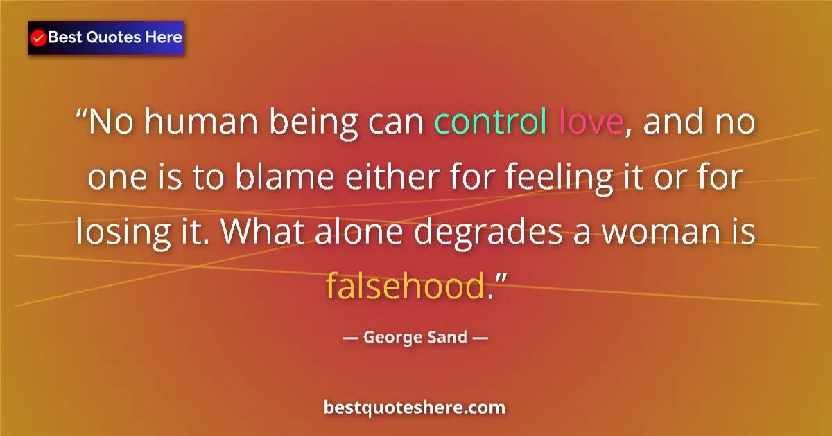 Quote by George Sand: No human being can control love, and no one is to blame either for feeling it or for losing it. What...