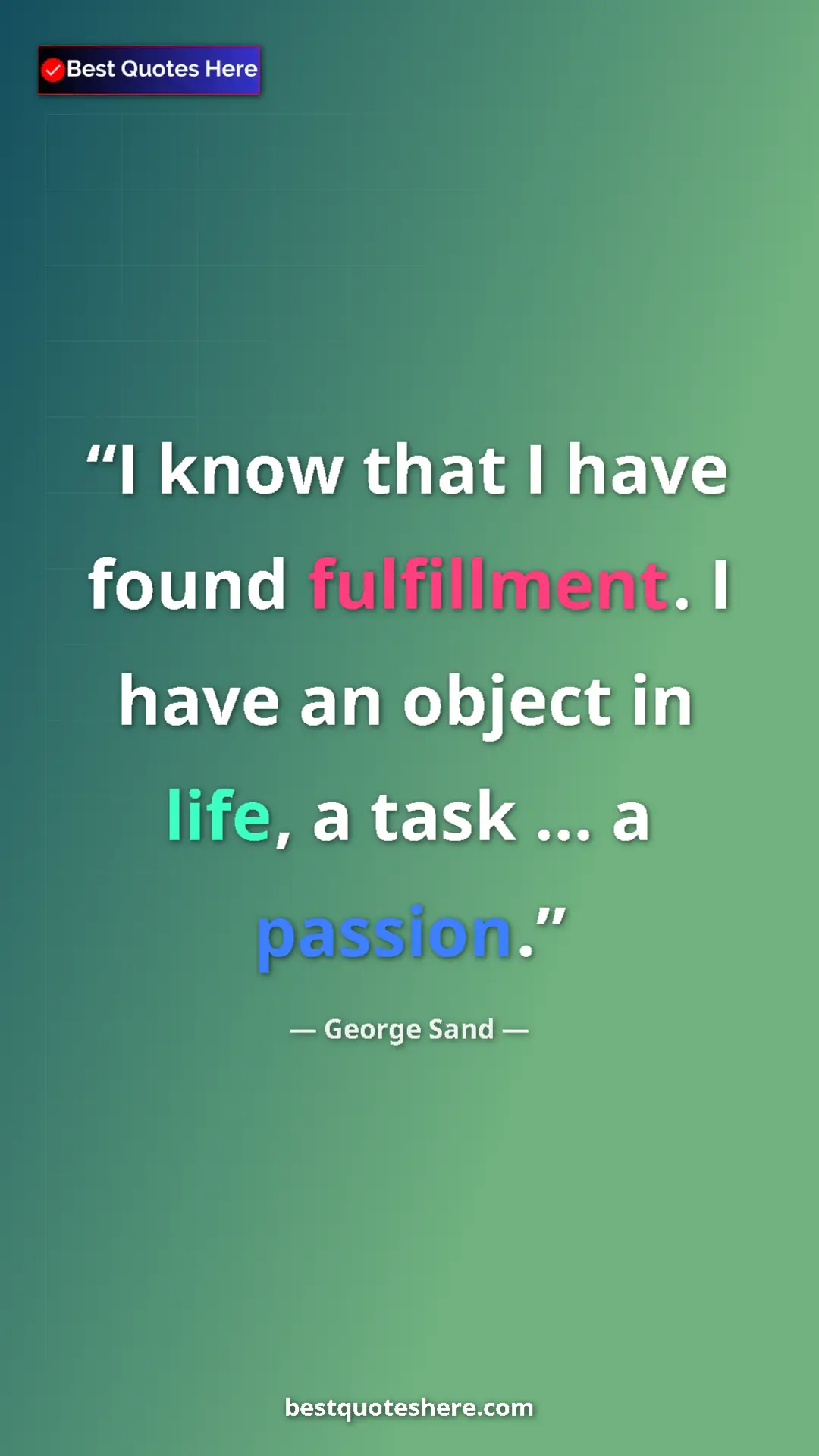 George Sand Quote Card: "I know that I have found fulfillment. I have an object in..." Pinterest quote poster by George Sand: "I know that I have found fulfillment. I have an object in..."