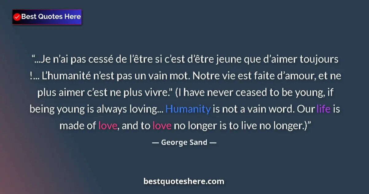 Quote by George Sand: ...Je n’ai pas cessé de l’être si c’est d’être jeune que d’aimer toujours !... L’humanité n’est pas ...