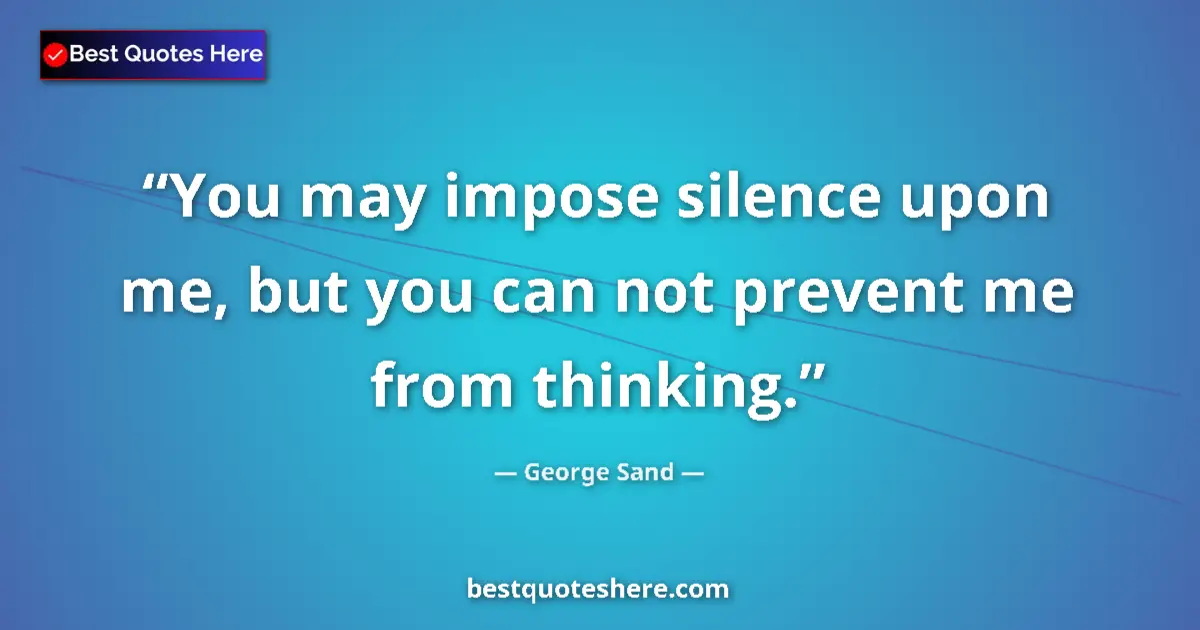 Quote by George Sand: You may impose silence upon me, but you can not prevent me from thinking....