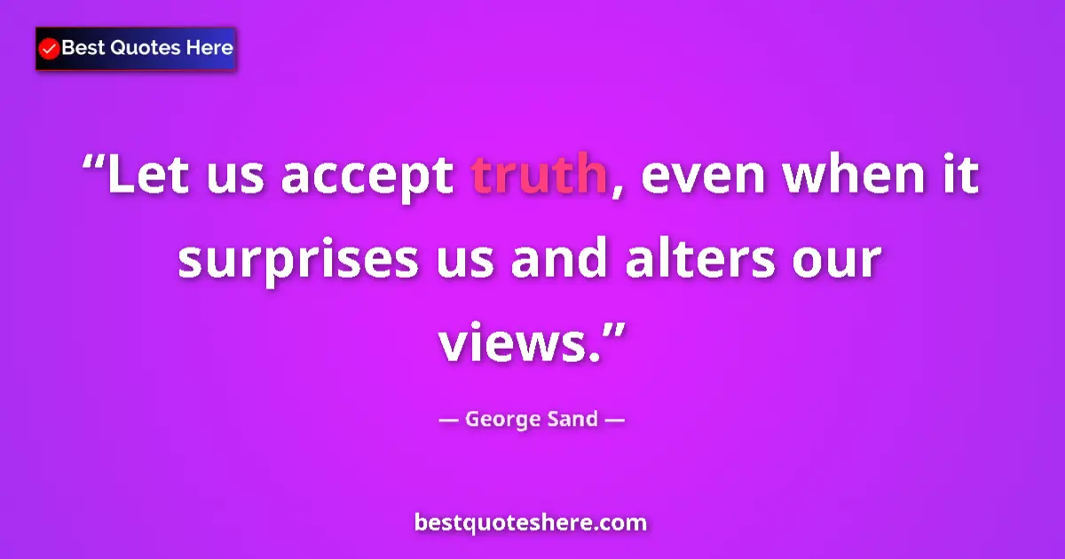 Quote by George Sand: Let us accept truth, even when it surprises us and alters our views....