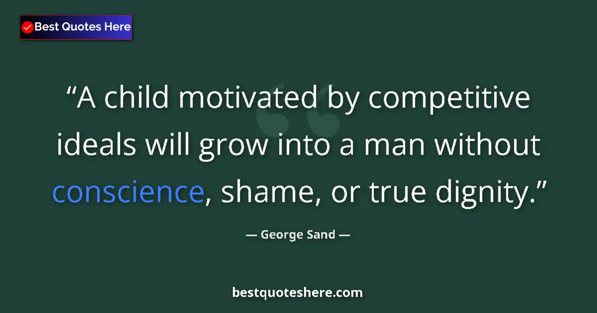 Quote by George Sand: A child motivated by competitive ideals will grow into a man without conscience, shame, or true dign...