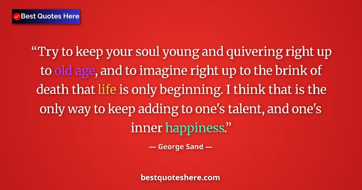 Quote by George Sand: Try to keep your soul young and quivering right up to old age, and to imagine right up to the brink ...