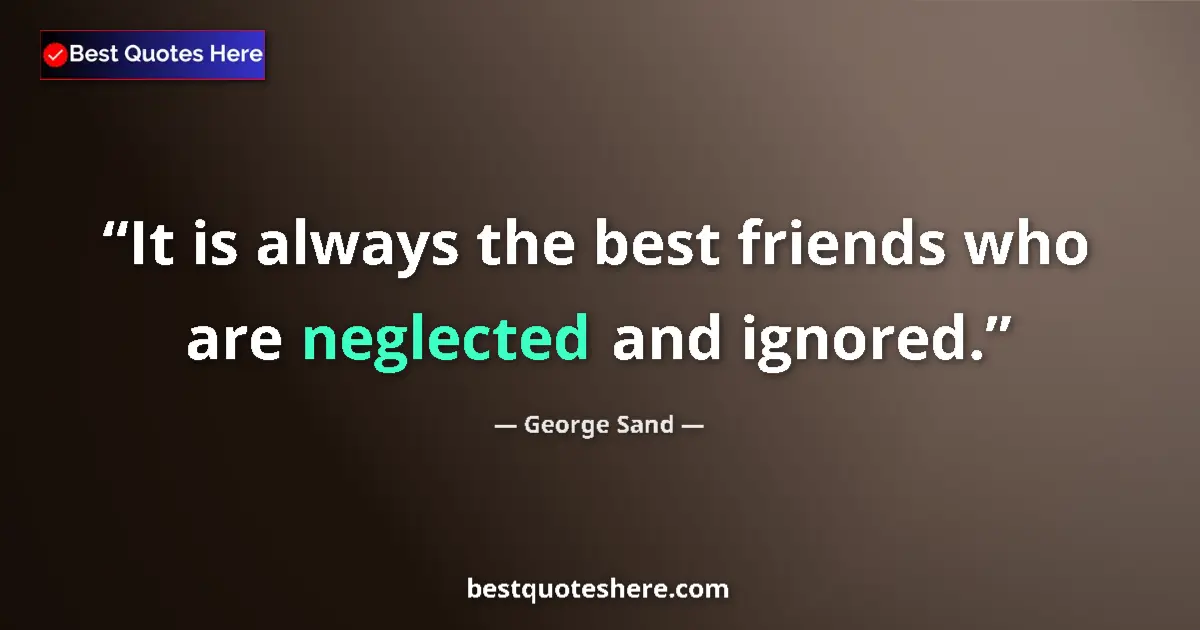 Quote by George Sand: It is always the best friends who are neglected and ignored....