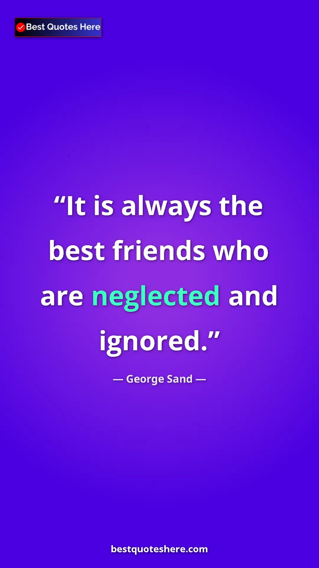 George Sand Quote Card: "It is always the best friends who are neglected and ignored." Pinterest quote poster by George Sand: "It is always the best friends who are neglected and ignored."