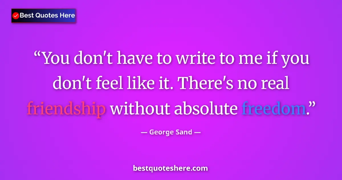 Quote by George Sand: You don't have to write to me if you don't feel like it. There's no real friendship without absolute...