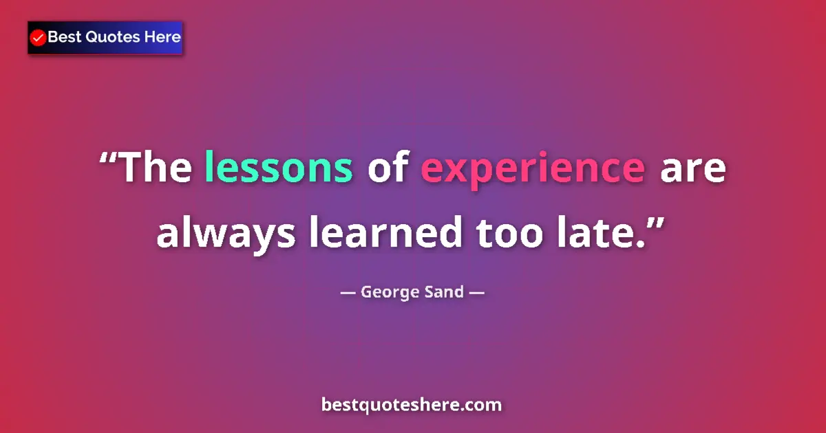 Quote by George Sand: The lessons of experience are always learned too late....