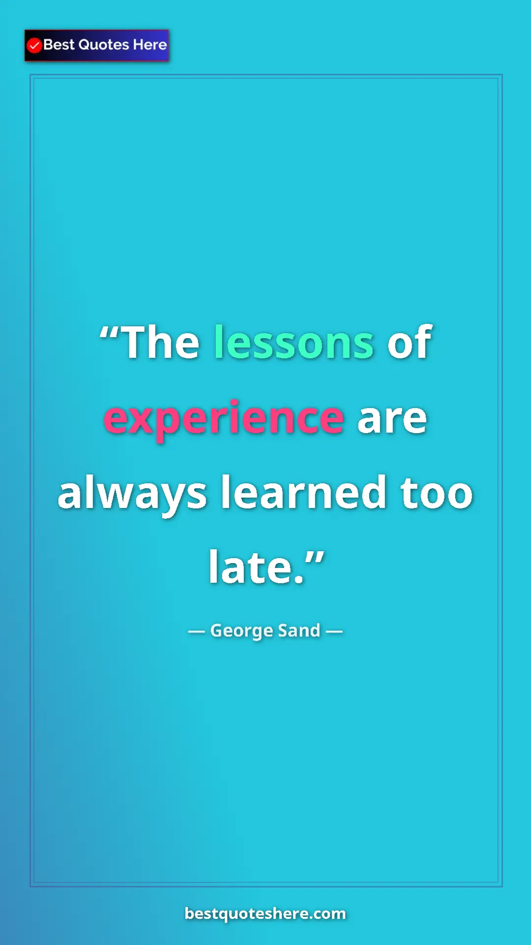 George Sand Quote Card: "The lessons of experience are always learned too late." Pinterest quote poster by George Sand: "The lessons of experience are always learned too late."