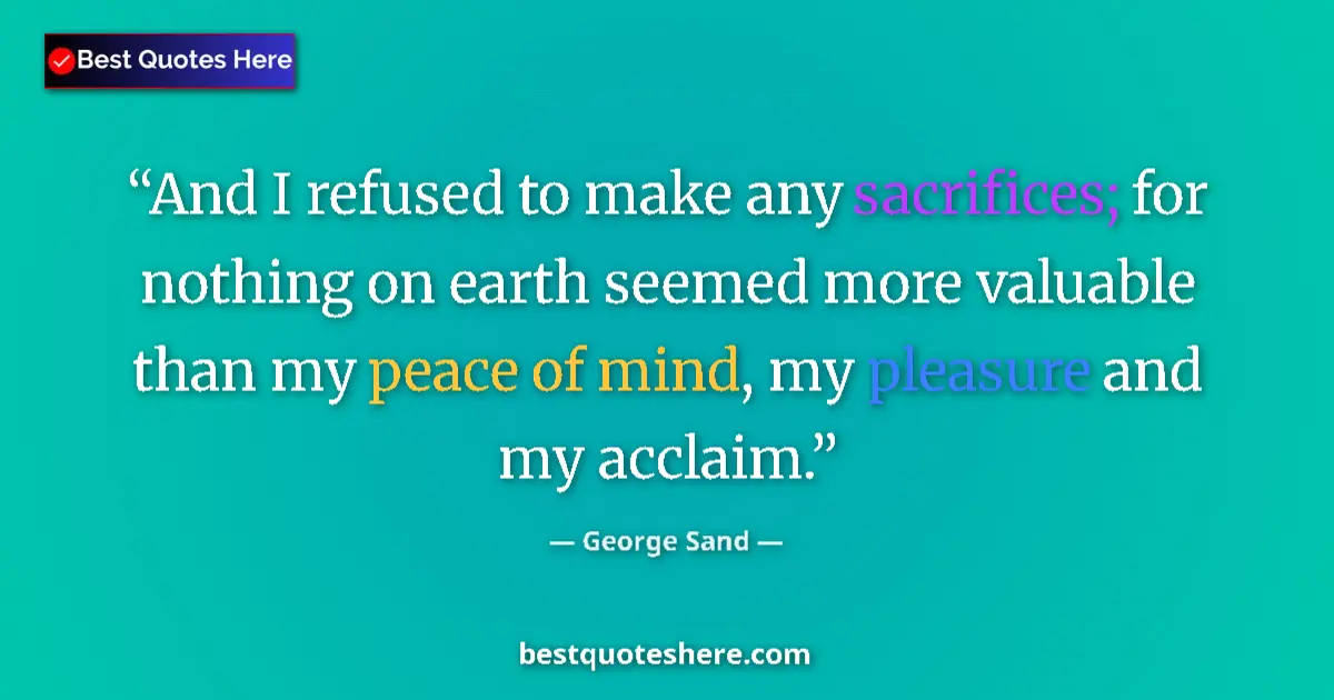 Quote by George Sand: And I refused to make any sacrifices; for nothing on earth seemed more valuable than my peace of min...