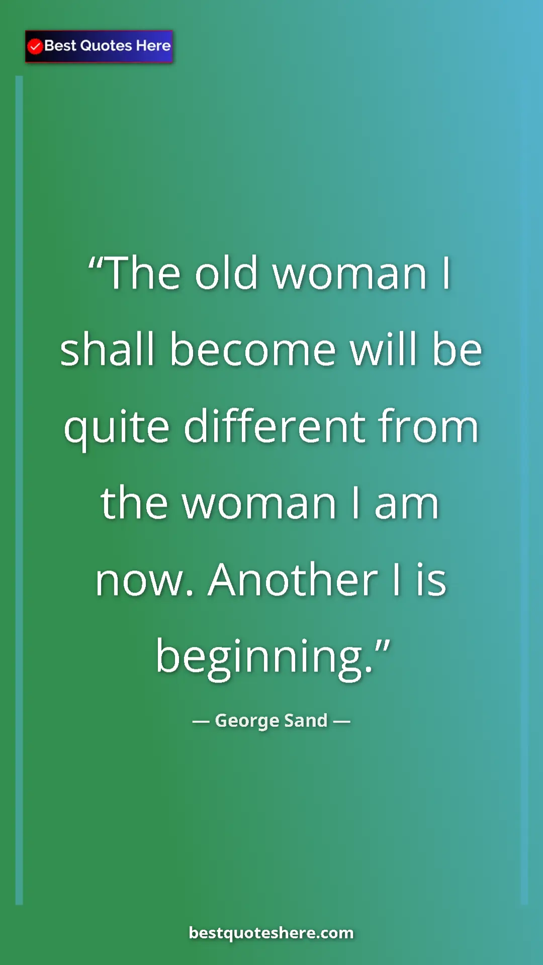 George Sand Quote Card: "The old woman I shall become will be quite different from..." Pinterest quote poster by George Sand: "The old woman I shall become will be quite different from..."