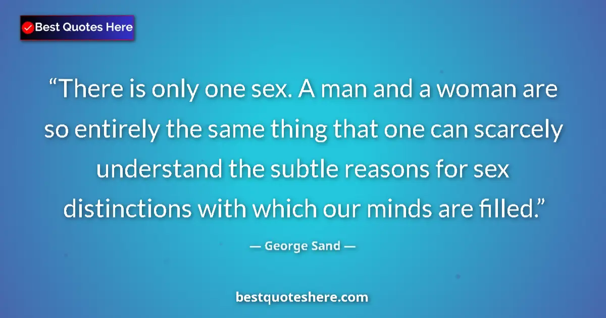 Quote by George Sand: There is only one sex. A man and a woman are so entirely the same thing that one can scarcely unders...